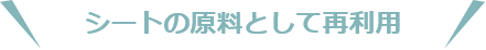 シートの原料として再利用