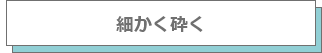 細かく砕く