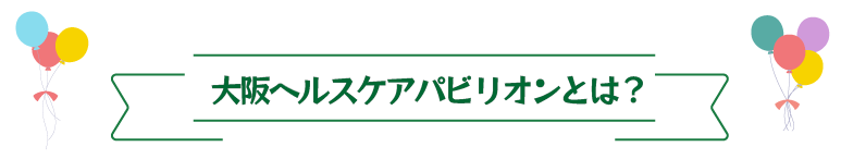 大阪ヘルスケアパビリオンとは?